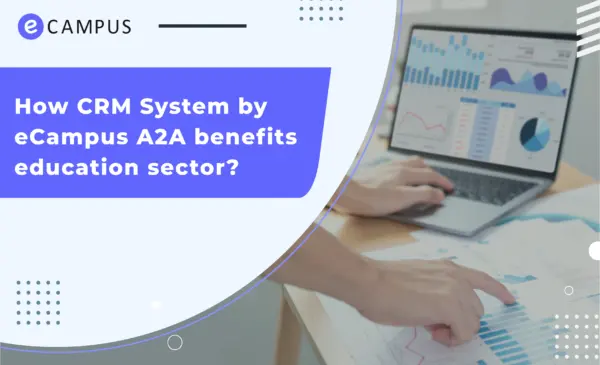 How CRM System by eCampus A2A benefits Education Sector in their overall Process?